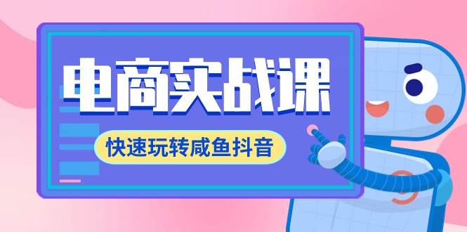 电商实战课，快速玩转咸鱼抖音，全体系全流程精细化咸鱼电商运营-71节课云创网-网创项目资源站-副业项目-创业项目-搞钱项目云创网