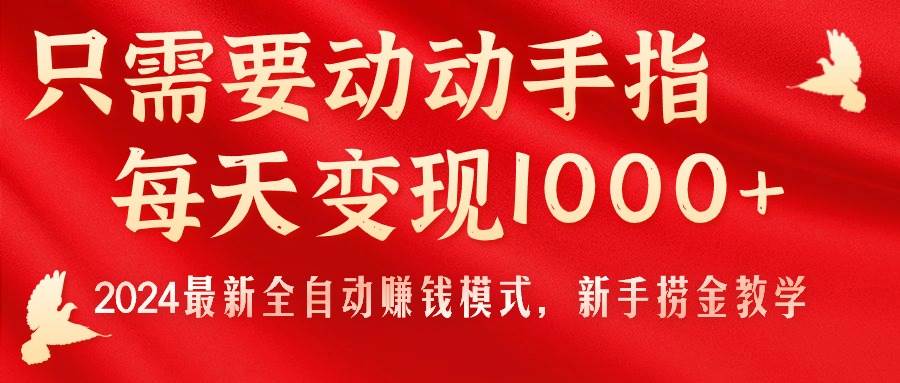 只需要动动手指，每天变现1000+，2024最新全自动赚钱模式，新手捞金教学！云创网-网创项目资源站-副业项目-创业项目-搞钱项目云创网