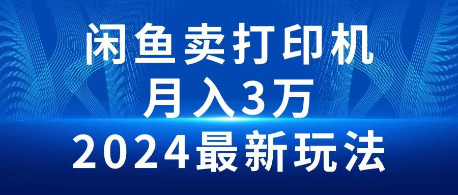 2024闲鱼卖打印机，月入3万2024最新玩法云创网-网创项目资源站-副业项目-创业项目-搞钱项目云创网
