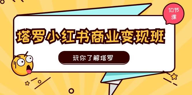 塔罗小红书商业变现实操班，玩你了解塔罗，玩转小红书塔罗变现（10节课）云创网-网创项目资源站-副业项目-创业项目-搞钱项目云创网