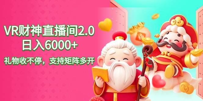 2024最新抖音VR财神直播间2.0日入6000+，礼物收不停，支持矩阵多开，新…云创网-网创项目资源站-副业项目-创业项目-搞钱项目云创网