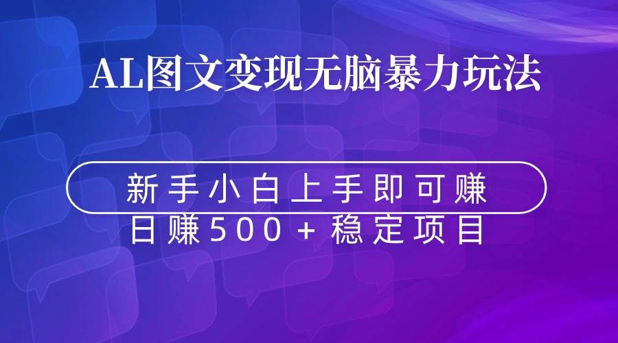 无脑暴力Al图文变现  上手即赚  日赚500＋云创网-网创项目资源站-副业项目-创业项目-搞钱项目云创网
