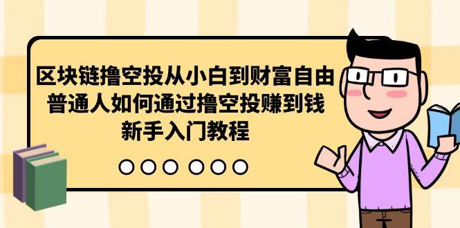 区块链撸空投从小白到财富自由，普通人如何通过撸空投赚钱，新手入门教程云创网-网创项目资源站-副业项目-创业项目-搞钱项目云创网