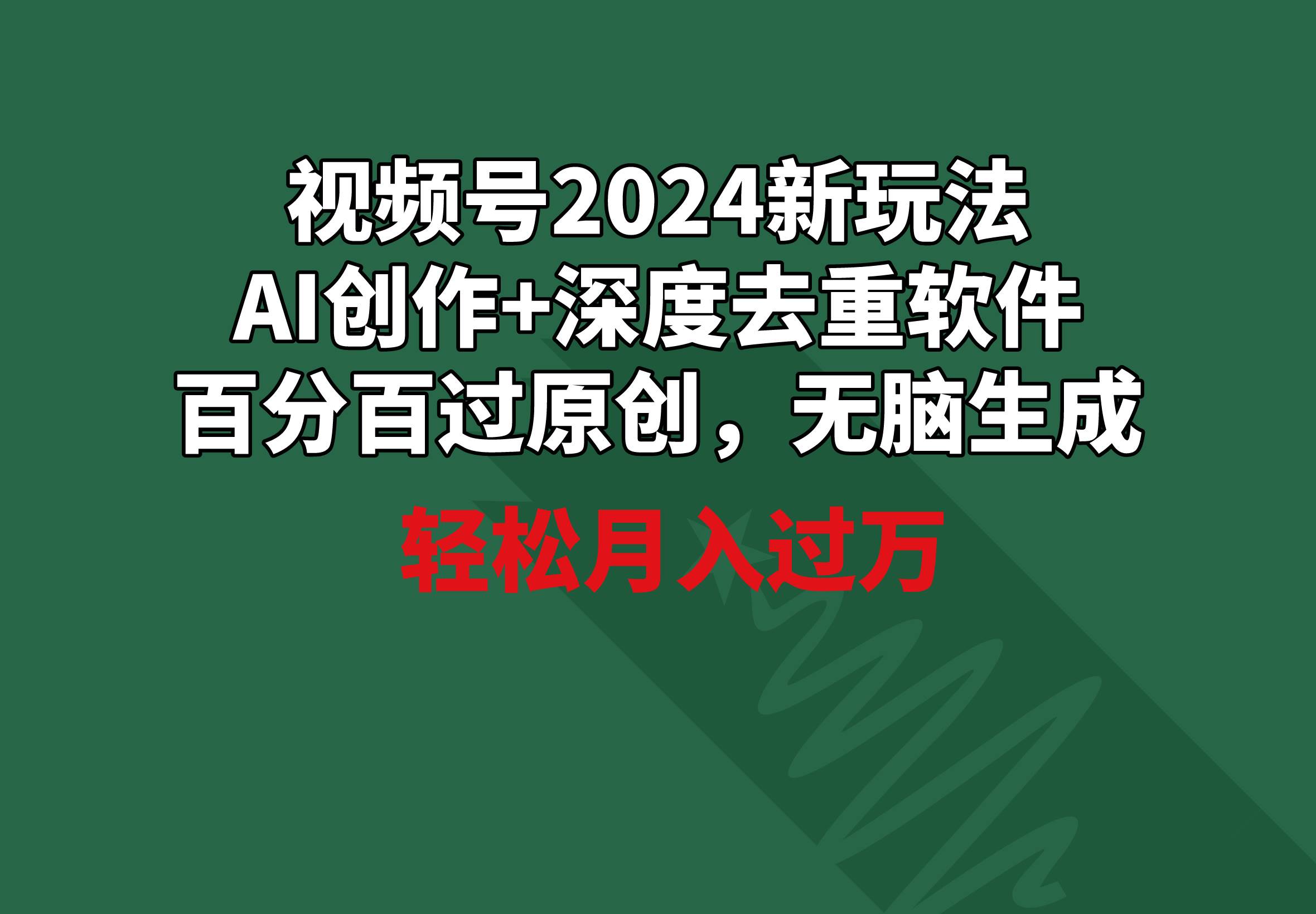 视频号2024新玩法，AI创作+深度去重软件 百分百过原创，无脑生成，月入过万云创网-网创项目资源站-副业项目-创业项目-搞钱项目云创网