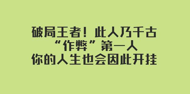某付费文章：破局王者！此人乃千古“作弊”第一人，你的人生也会因此开挂云创网-网创项目资源站-副业项目-创业项目-搞钱项目云创网
