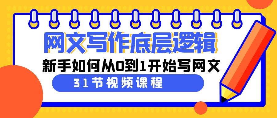 网文写作底层逻辑，新手如何从0到1开始写网文（31节课）云创网-网创项目资源站-副业项目-创业项目-搞钱项目云创网