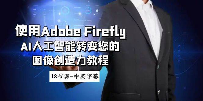 使用Adobe Firefly AI人工智能转变您的图像创造力教程-18节课-中英字幕云创网-网创项目资源站-副业项目-创业项目-搞钱项目云创网