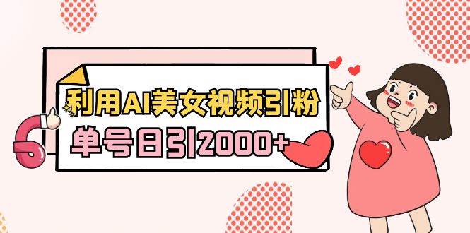 利用AI美女视频引粉，单号日引2000+，新手也能干（教程+软件）云创网-网创项目资源站-副业项目-创业项目-搞钱项目云创网