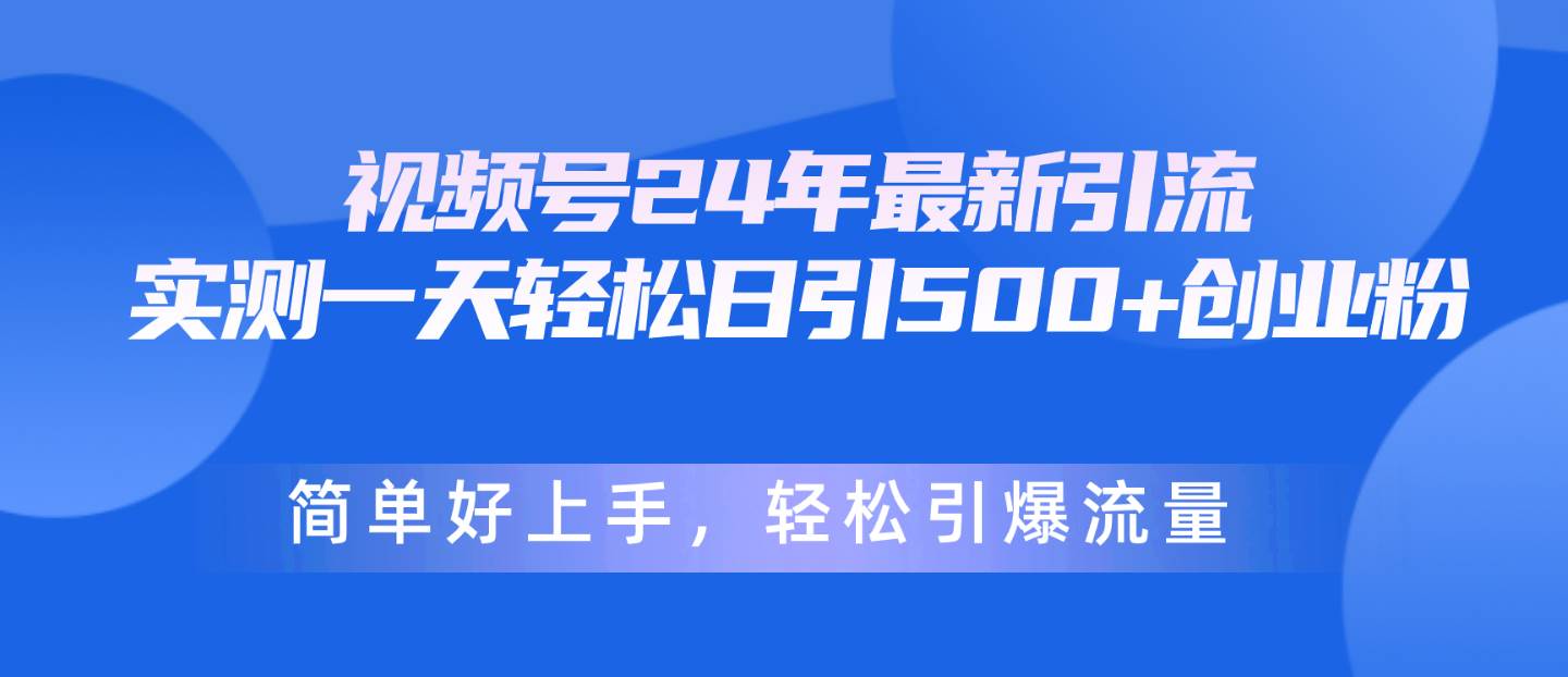 视频号24年最新引流，一天轻松日引500+创业粉，简单好上手，轻松引爆流量云创网-网创项目资源站-副业项目-创业项目-搞钱项目云创网