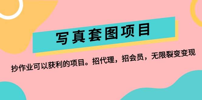 写真套图项目：抄作业可以获利的项目。招代理，招会员，无限裂变变现云创网-网创项目资源站-副业项目-创业项目-搞钱项目云创网