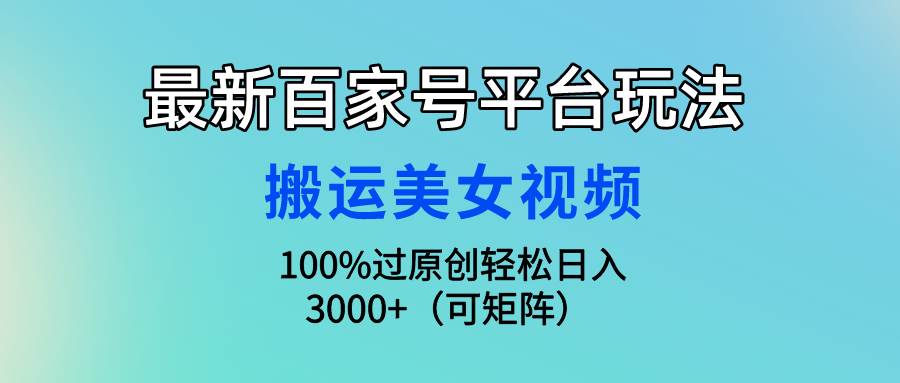 最新百家号平台玩法，搬运美女视频100%过原创大揭秘，轻松日入3000+（可…云创网-网创项目资源站-副业项目-创业项目-搞钱项目云创网