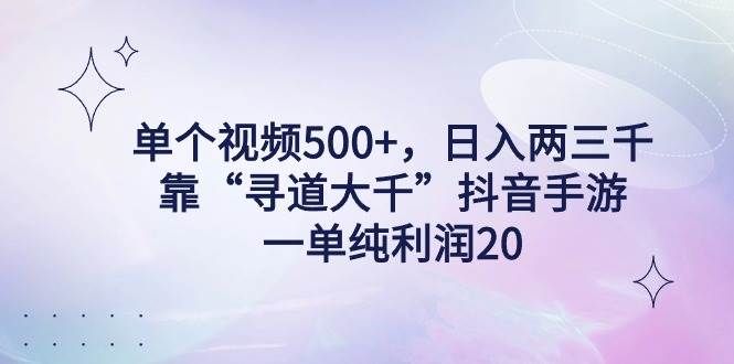 单个视频500+，日入两三千轻轻松松，靠“寻道大千”抖音手游，一单纯利…云创网-网创项目资源站-副业项目-创业项目-搞钱项目云创网