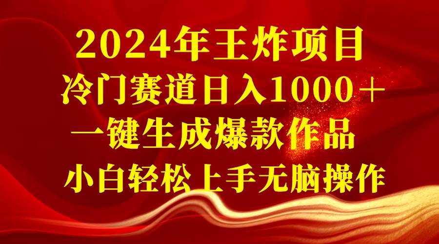2024年王炸项目 冷门赛道日入1000＋一键生成爆款作品 小白轻松上手无脑操作云创网-网创项目资源站-副业项目-创业项目-搞钱项目云创网