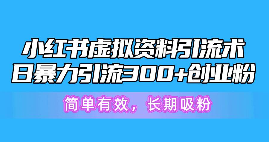 小红书虚拟资料引流术，日暴力引流300+创业粉，简单有效，长期吸粉云创网-网创项目资源站-副业项目-创业项目-搞钱项目云创网