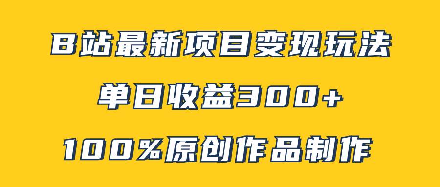 B站最新变现项目玩法，100%原创作品轻松制作，矩阵操作单日收益300+云创网-网创项目资源站-副业项目-创业项目-搞钱项目云创网