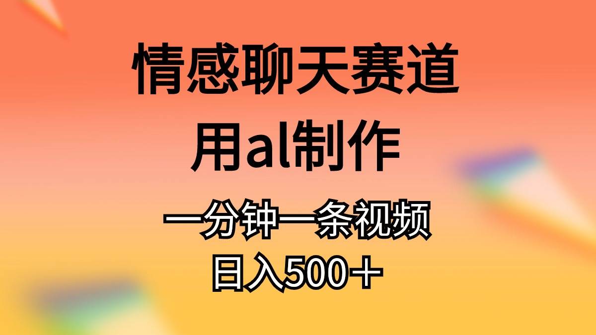 情感聊天赛道用al制作一分钟一条视频日入500＋云创网-网创项目资源站-副业项目-创业项目-搞钱项目云创网