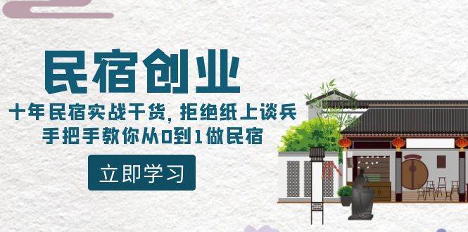 民宿创业：十年民宿实战干货，拒绝纸上谈兵，手把手教你从0到1做民宿云创网-网创项目资源站-副业项目-创业项目-搞钱项目云创网