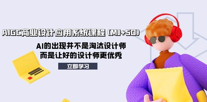 AIGC商业设计应用系统课程(MJ+SD)，AI的出现并不是淘汰设计师，而是让好的设计师更优秀云创网-网创项目资源站-副业项目-创业项目-搞钱项目云创网