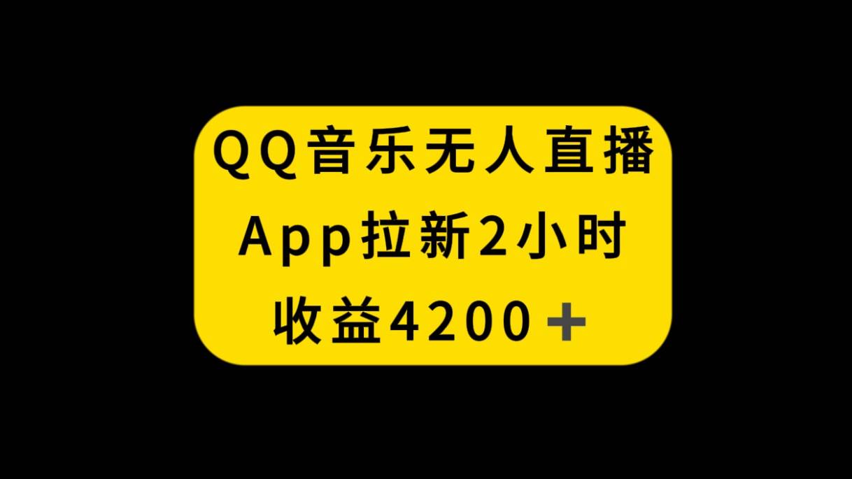 QQ音乐无人直播APP拉新，2小时收入4200，不封号新玩法云创网-网创项目资源站-副业项目-创业项目-搞钱项目云创网