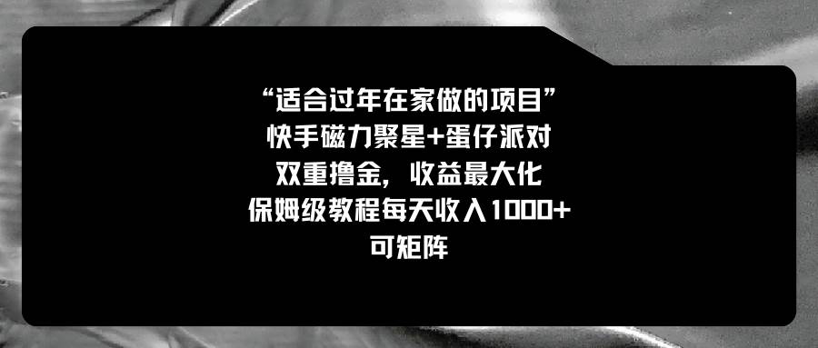 适合过年在家做的项目，快手磁力+蛋仔派对，双重撸金，收益最大化，保姆级教程云创网-网创项目资源站-副业项目-创业项目-搞钱项目云创网
