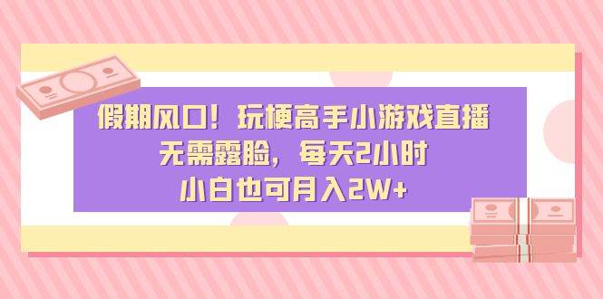 假期风口！玩梗高手小游戏直播，无需露脸，每天2小时，小白也可月入2W+云创网-网创项目资源站-副业项目-创业项目-搞钱项目云创网