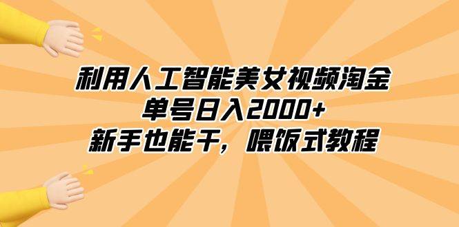 利用人工智能美女视频淘金，单号日入2000+，新手也能干，喂饭式教程云创网-网创项目资源站-副业项目-创业项目-搞钱项目云创网