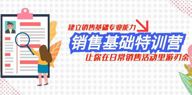 销售基础特训营，建立销售基础专业能力，让你在日常销售活动里游刃余云创网-网创项目资源站-副业项目-创业项目-搞钱项目云创网