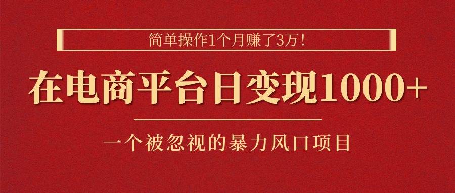 简单操作1个月赚了3万！在电商平台日变现1000+！一个被忽视的暴力风口…云创网-网创项目资源站-副业项目-创业项目-搞钱项目云创网