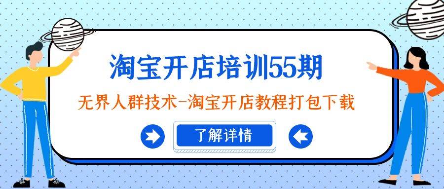 淘宝开店培训55期：无界人群技术-淘宝开店教程打包下载云创网-网创项目资源站-副业项目-创业项目-搞钱项目云创网