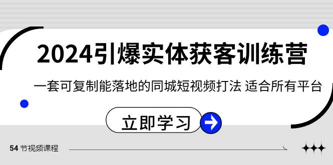 2024·引爆实体获客训练营 一套可复制能落地的同城短视频打法 适合所有平台云创网-网创项目资源站-副业项目-创业项目-搞钱项目云创网
