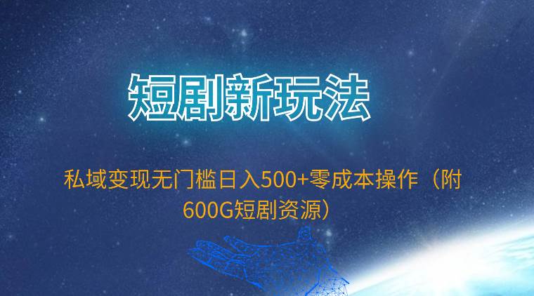 短剧新玩法，私域变现无门槛日入500+零成本操作（附600G短剧资源）云创网-网创项目资源站-副业项目-创业项目-搞钱项目云创网