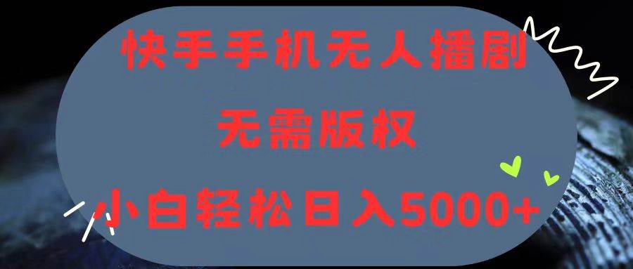 快手手机无人播剧，无需硬改，轻松解决版权问题，小白轻松日入5000+云创网-网创项目资源站-副业项目-创业项目-搞钱项目云创网