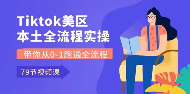Tiktok-美区本土全流程实操课，带你从0-1跑通全流程（79节课）云创网-网创项目资源站-副业项目-创业项目-搞钱项目云创网