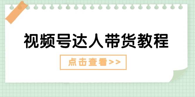 视频号达人带货教程：达人剧情打法+达人带货广告云创网-网创项目资源站-副业项目-创业项目-搞钱项目云创网