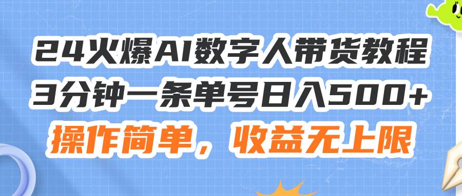 24火爆AI数字人带货教程，3分钟一条单号日入500+，操作简单，收益无上限云创网-网创项目资源站-副业项目-创业项目-搞钱项目云创网