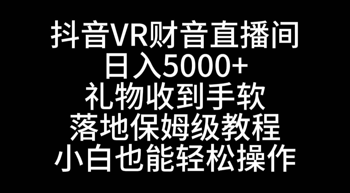 抖音VR财神直播间，日入5000+，礼物收到手软，落地式保姆级教程，小白也…云创网-网创项目资源站-副业项目-创业项目-搞钱项目云创网