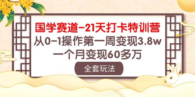 国学 赛道-21天打卡特训营：从0-1操作第一周变现3.8w，一个月变现60多万云创网-网创项目资源站-副业项目-创业项目-搞钱项目云创网