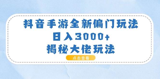 抖音手游全新偏门玩法，日入3000+，揭秘大佬玩法云创网-网创项目资源站-副业项目-创业项目-搞钱项目云创网