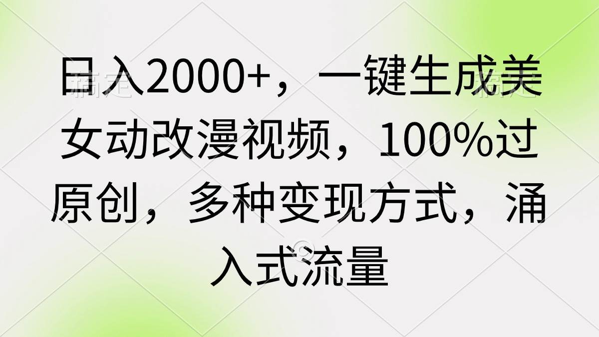 日入2000+，一键生成美女动改漫视频，100%过原创，多种变现方式 涌入式流量云创网-网创项目资源站-副业项目-创业项目-搞钱项目云创网