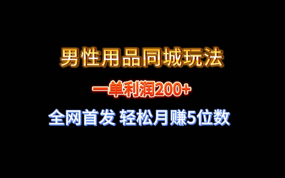 全网首发 一单利润200+ 男性用品同城玩法 轻松月赚5位数云创网-网创项目资源站-副业项目-创业项目-搞钱项目云创网