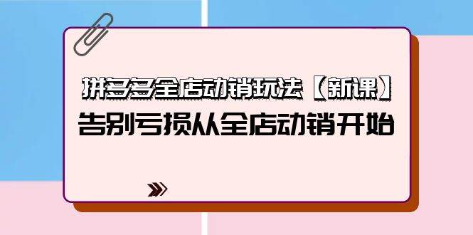 拼多多全店动销玩法【新课】，告别亏损从全店动销开始（4节视频课）云创网-网创项目资源站-副业项目-创业项目-搞钱项目云创网