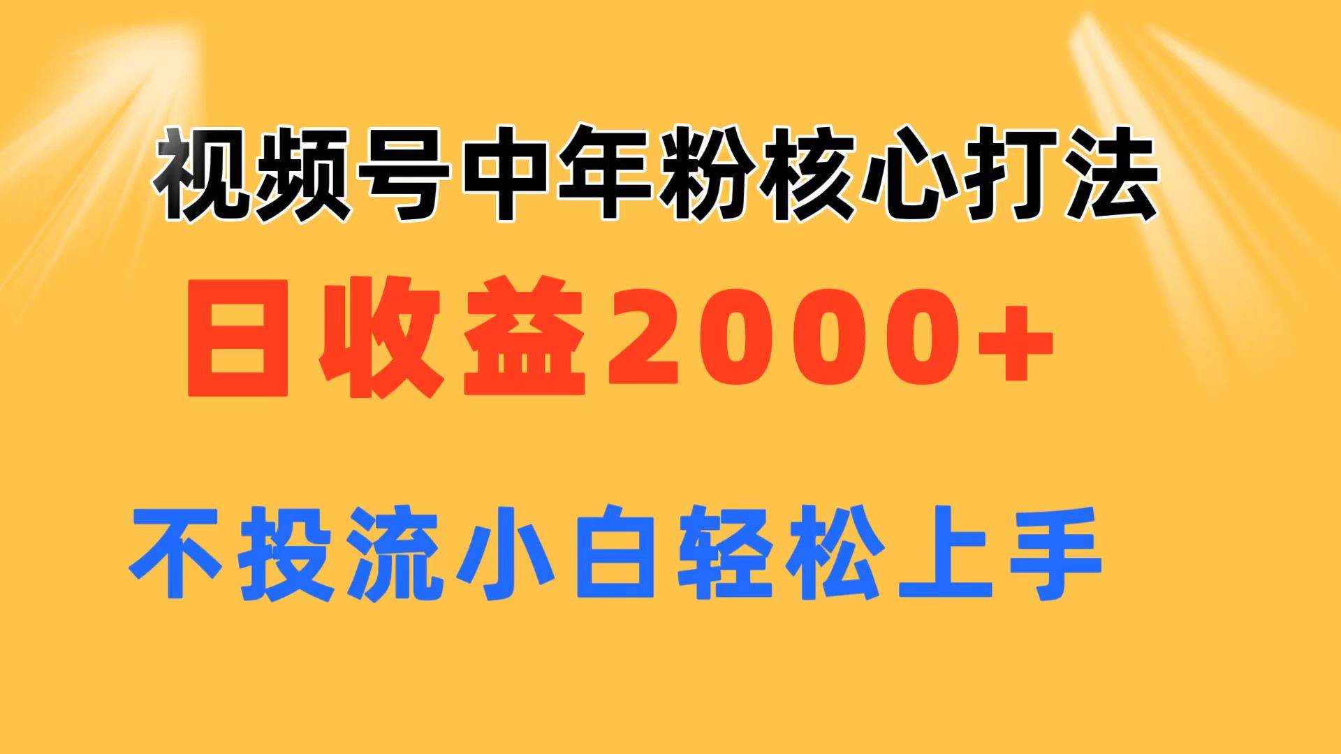 视频号中年粉核心玩法 日收益2000+ 不投流小白轻松上手云创网-网创项目资源站-副业项目-创业项目-搞钱项目云创网