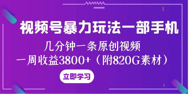 视频号暴力玩法一部手机 几分钟一条原创视频 一周收益3800+（附820G素材）云创网-网创项目资源站-副业项目-创业项目-搞钱项目云创网