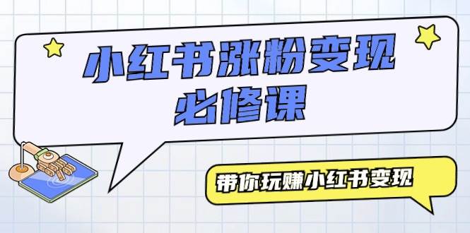 小红书涨粉变现必修课，带你玩赚小红书变现（9节课）云创网-网创项目资源站-副业项目-创业项目-搞钱项目云创网