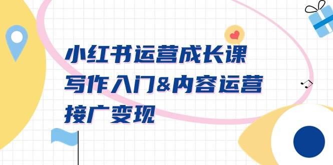 小红书运营成长课，写作入门内容运营接广变现【文档课】云创网-网创项目资源站-副业项目-创业项目-搞钱项目云创网