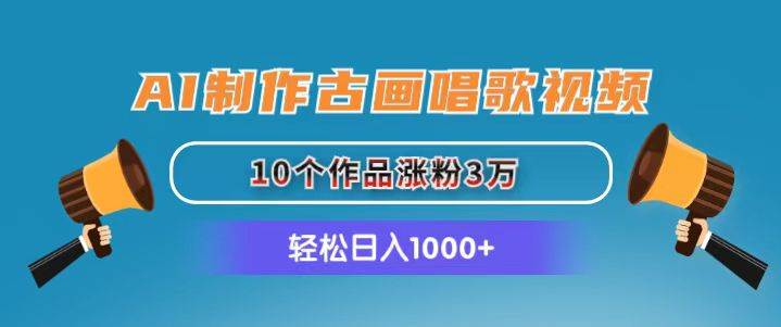 AI制作古画唱歌视频，10个作品涨粉3万，日入1000+云创网-网创项目资源站-副业项目-创业项目-搞钱项目云创网