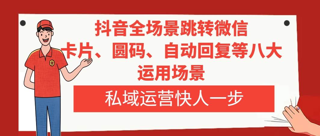抖音全场景跳转微信，卡片/圆码/自动回复等八大运用场景，私域运营快人一步云创网-网创项目资源站-副业项目-创业项目-搞钱项目云创网