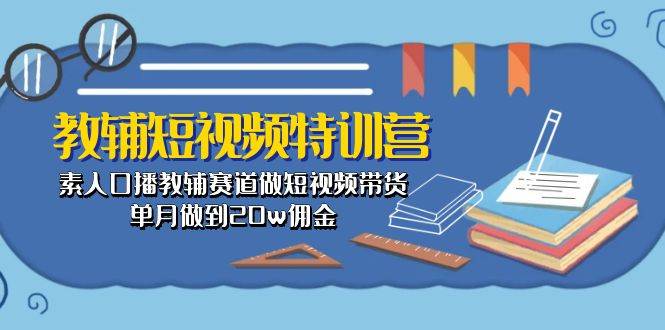 教辅-短视频特训营： 素人口播教辅赛道做短视频带货，单月做到20w佣金云创网-网创项目资源站-副业项目-创业项目-搞钱项目云创网