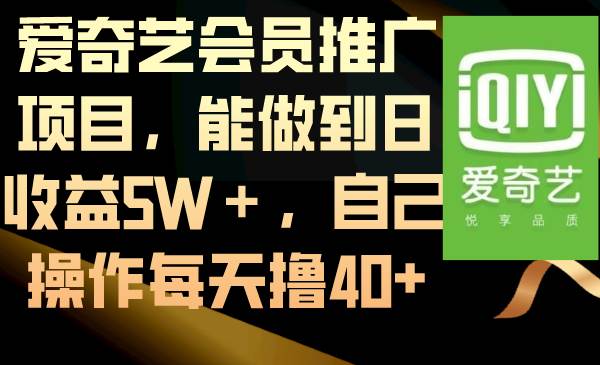 爱奇艺会员推广项目，能做到日收益5W＋，自己操作每天撸40+云创网-网创项目资源站-副业项目-创业项目-搞钱项目云创网
