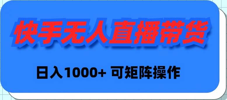 快手无人直播带货，新手日入1000+ 可矩阵操作云创网-网创项目资源站-副业项目-创业项目-搞钱项目云创网